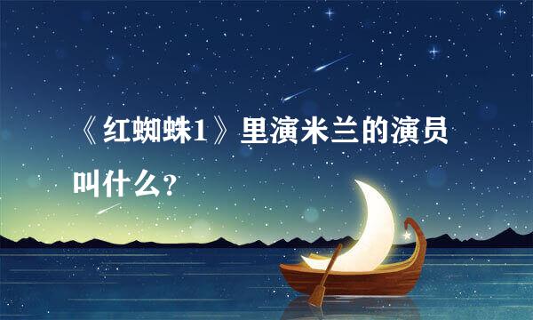 《红蜘蛛1》里演米兰的演员叫什么？
