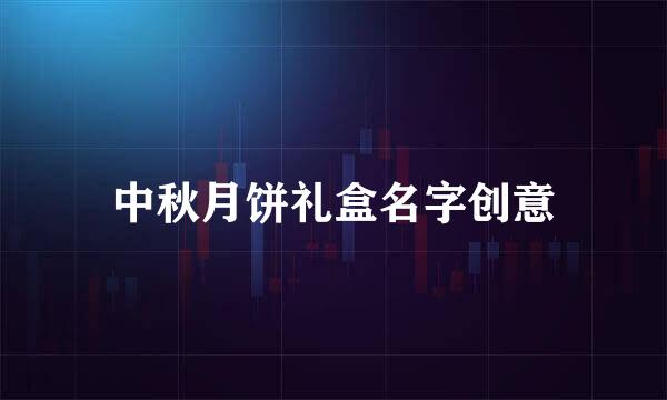 中秋月饼礼盒名字创意