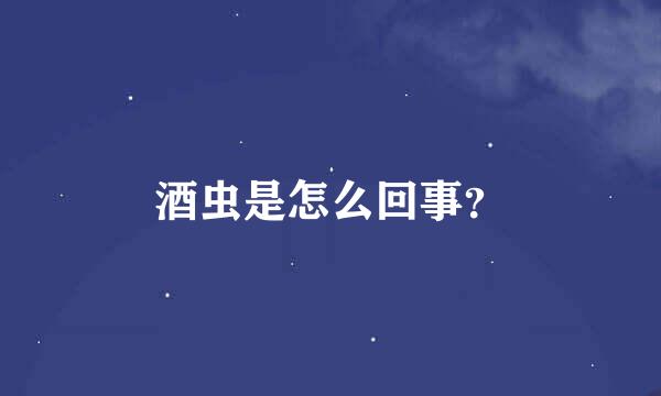 酒虫是怎么回事？