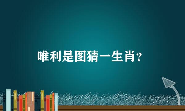 唯利是图猜一生肖？