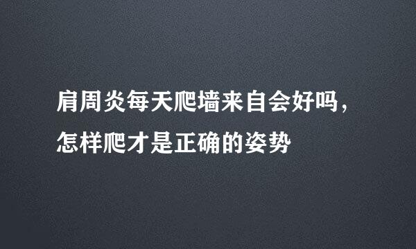 肩周炎每天爬墙来自会好吗，怎样爬才是正确的姿势