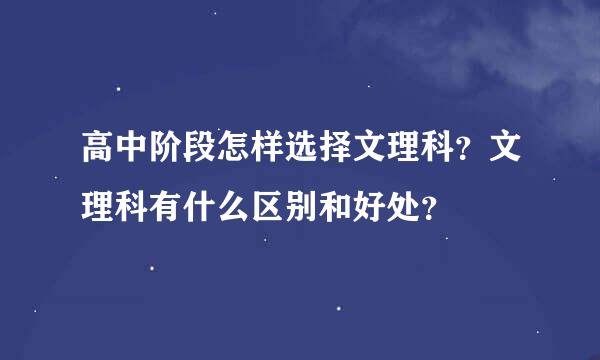 高中阶段怎样选择文理科？文理科有什么区别和好处？