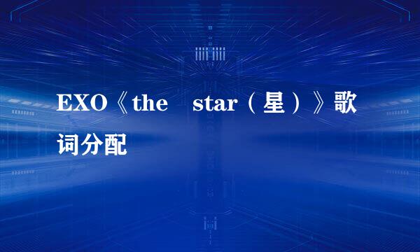 EXO《the star（星）》歌词分配