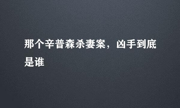 那个辛普森杀妻案，凶手到底是谁