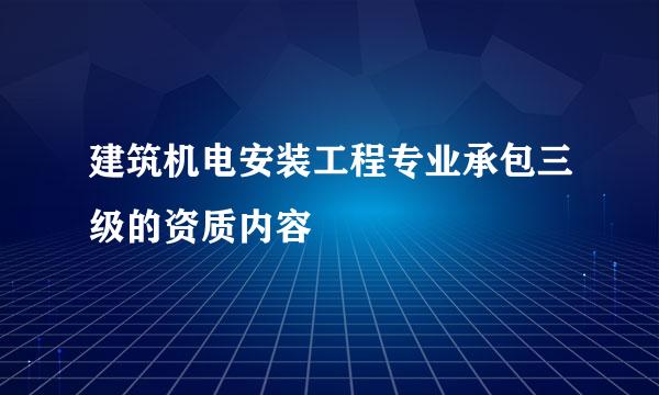 建筑机电安装工程专业承包三级的资质内容