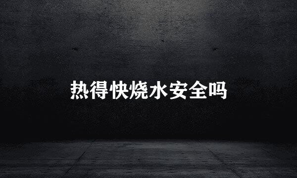 热得快烧水安全吗