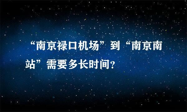“南京禄口机场”到“南京南站”需要多长时间？