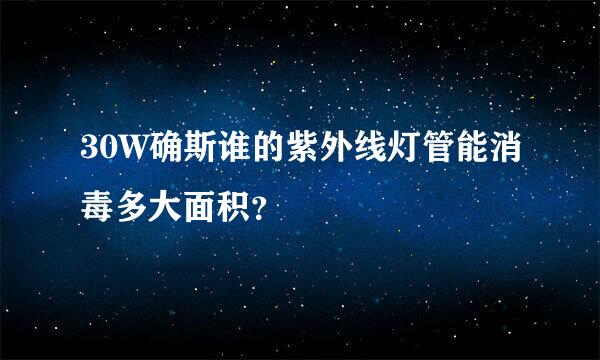 30W确斯谁的紫外线灯管能消毒多大面积？