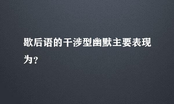 歇后语的干涉型幽默主要表现为？