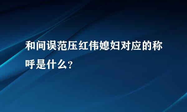 和间误范压红伟媳妇对应的称呼是什么？