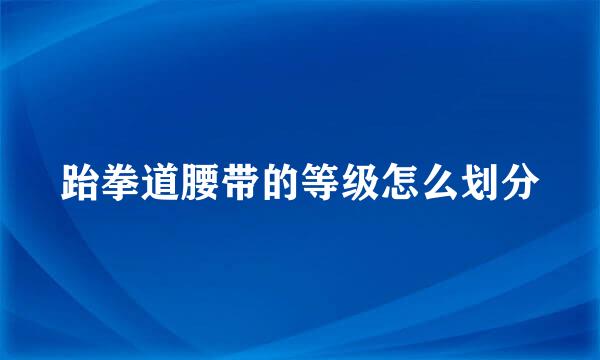 跆拳道腰带的等级怎么划分