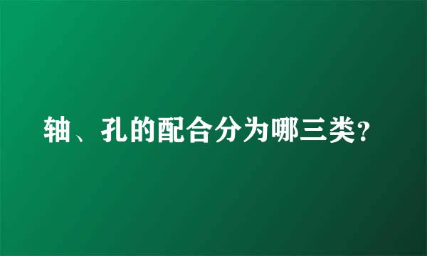 轴、孔的配合分为哪三类？