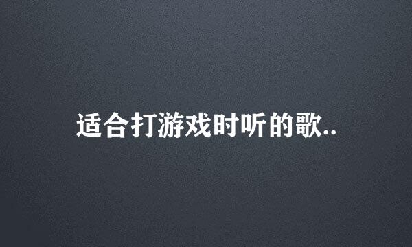 适合打游戏时听的歌..