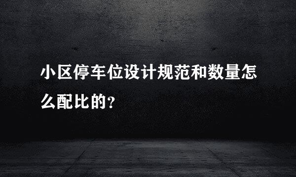 小区停车位设计规范和数量怎么配比的？