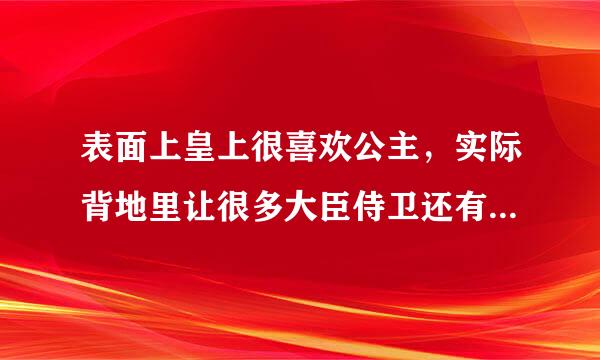 表面上皇上很喜欢公主，实际背地里让很多大臣侍卫还有皇子干公主，而公主为了一个她喜欢的侍来自卫主动让大臣
