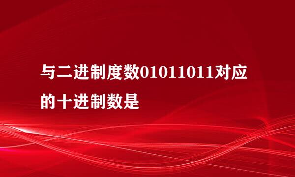 与二进制度数01011011对应的十进制数是