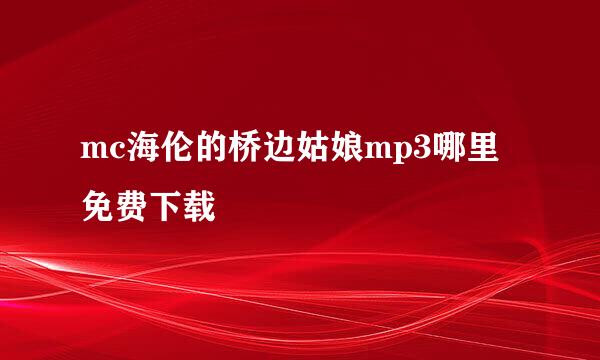 mc海伦的桥边姑娘mp3哪里免费下载