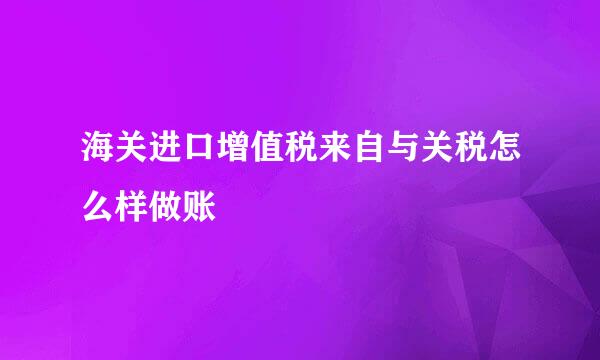 海关进口增值税来自与关税怎么样做账