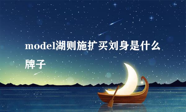 model湖则施扩买刘身是什么牌子