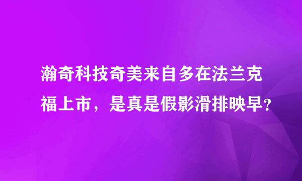 瀚奇科技奇美来自多在法兰克福上市，是真是假影滑排映早？