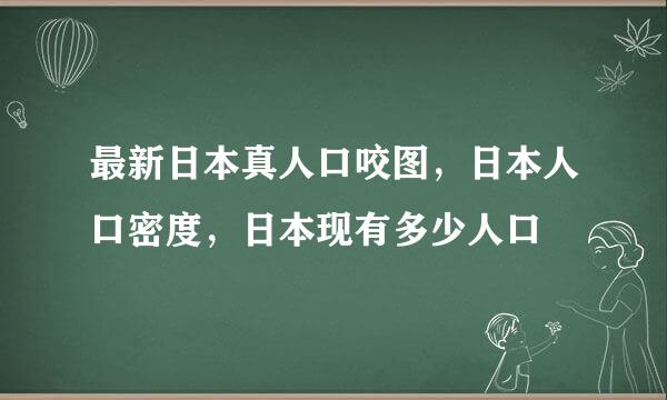最新日本真人口咬图，日本人口密度，日本现有多少人口