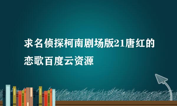 求名侦探柯南剧场版21唐红的恋歌百度云资源