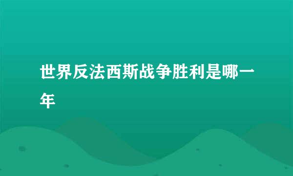 世界反法西斯战争胜利是哪一年