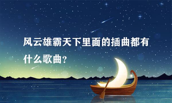风云雄霸天下里面的插曲都有什么歌曲？