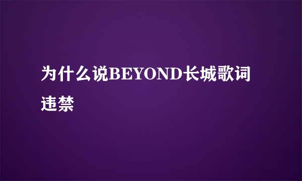 为什么说BEYOND长城歌词违禁