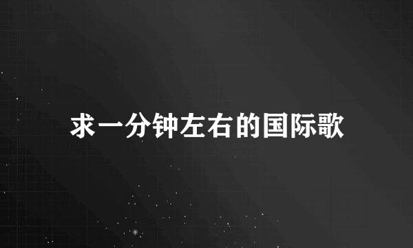 求一分钟左右的国际歌