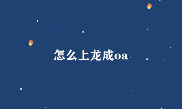 怎么上龙成oa