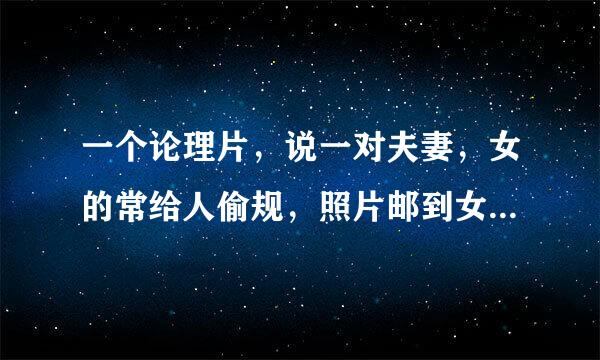 一个论理片，说一对夫妻，女的常给人偷规，照片邮到女的家里，女的看了开始不爽，后来爱给人偷规。