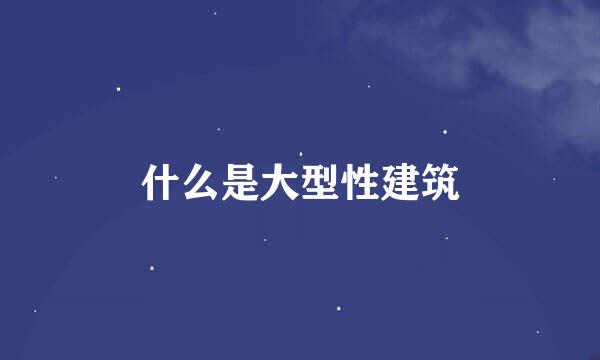 什么是大型性建筑