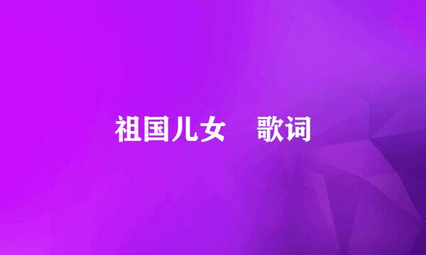 祖国儿女 歌词