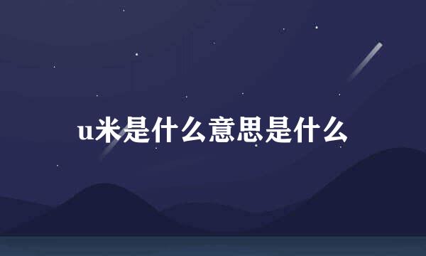 u米是什么意思是什么