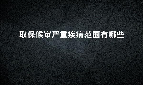 取保候审严重疾病范围有哪些