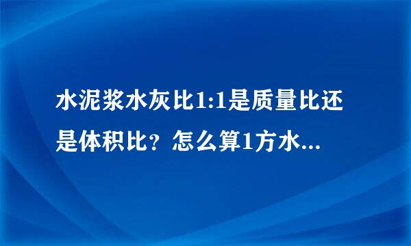 水泥浆水灰比1:1是质量比还是体积比？怎么算1方水泥和水各是多少？