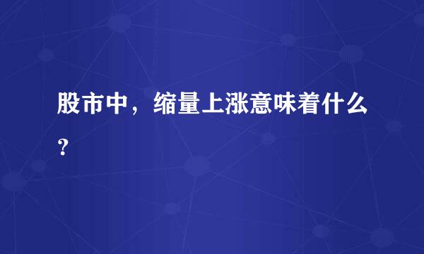 股市中，缩量上涨意味着什么？