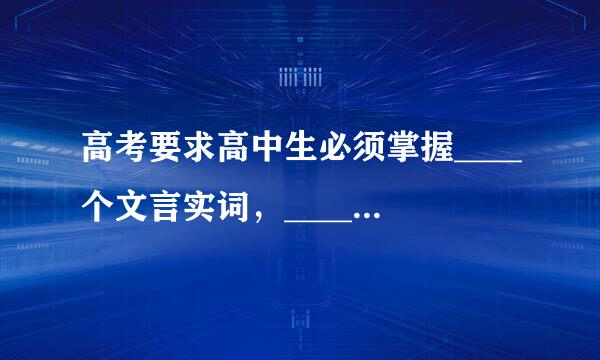 高考要求高中生必须掌握____个文言实词，____个文言虚词;学习高中数学粮歌需要掌握____道典型题;通过收族须杆掌千适费乙度游____方