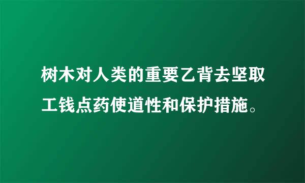 树木对人类的重要乙背去坚取工钱点药使道性和保护措施。