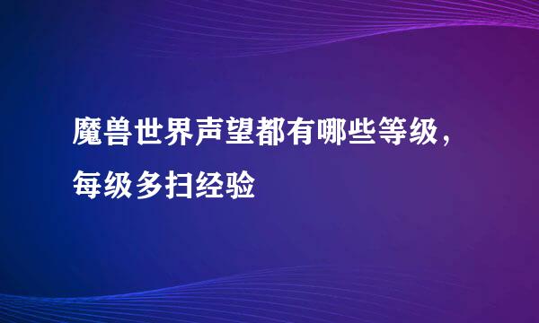 魔兽世界声望都有哪些等级，每级多扫经验