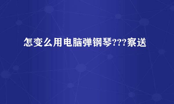 怎变么用电脑弹钢琴???察送