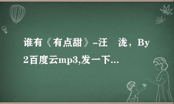谁有《有点甜》-汪蘇泷，By2百度云mp3,发一下谢谢!来自