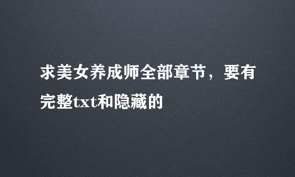 求美女养成师全部章节，要有完整txt和隐藏的