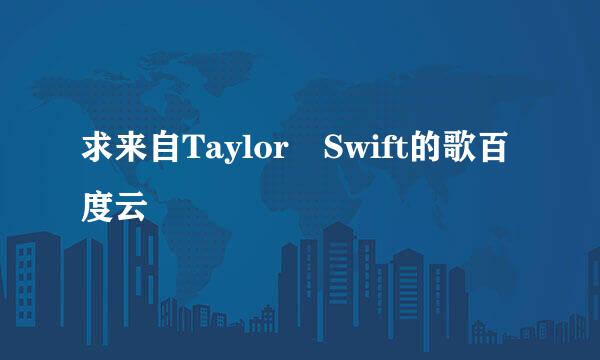 求来自Taylor Swift的歌百度云