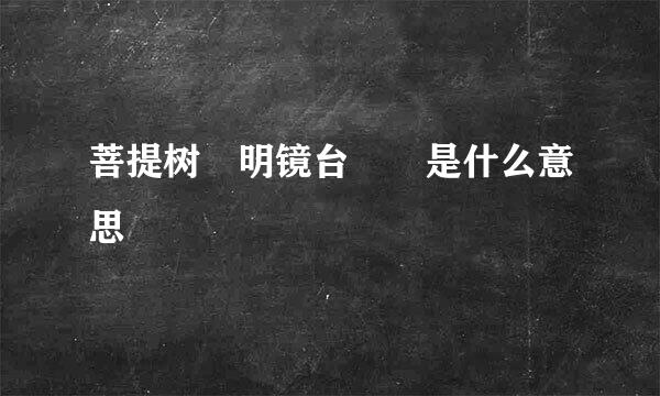 菩提树 明镜台  是什么意思