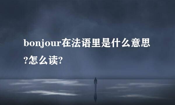 bonjour在法语里是什么意思?怎么读?
