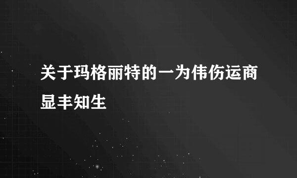关于玛格丽特的一为伟伤运商显丰知生