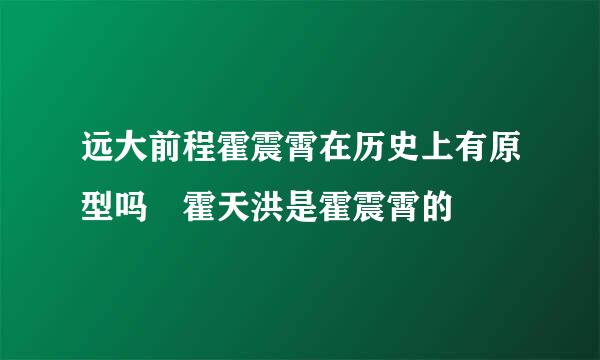 远大前程霍震霄在历史上有原型吗 霍天洪是霍震霄的