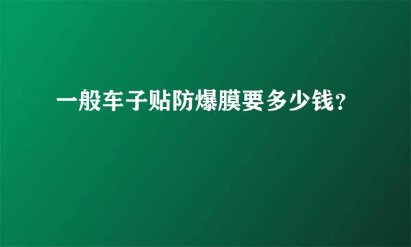 一般车子贴防爆膜要多少钱？